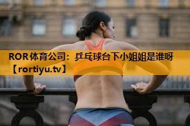 乒乓球台下小姐姐是谁呀