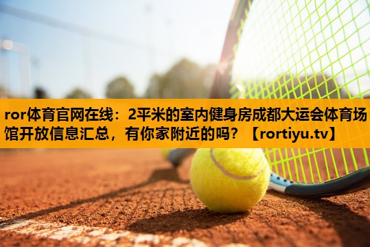 2平米的室内健身房成都大运会体育场馆开放信息汇总，有你家附近的吗？
