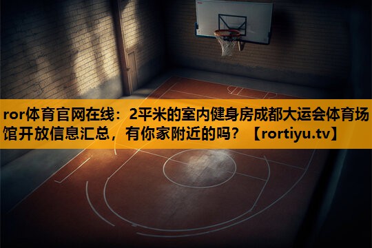 2平米的室内健身房成都大运会体育场馆开放信息汇总，有你家附近的吗？