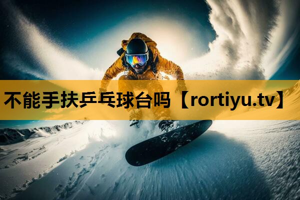不能手扶乒乓球台吗