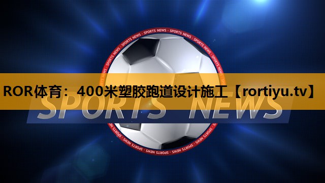 400米塑胶跑道设计施工 400米塑胶跑道设计施工