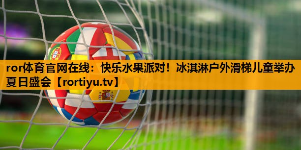 快乐水果派对！冰淇淋户外滑梯儿童举办夏日盛会