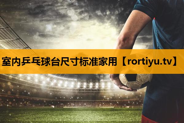 室内乒乓球台尺寸标准家用