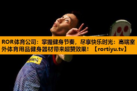 掌握健身节奏，尽享快乐时光：高端室外体育用品健身器材带来超赞效果！